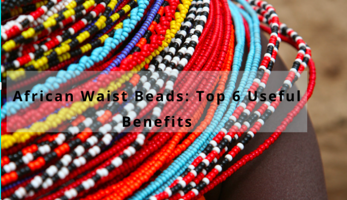 African Waist Beads: Top 6 Useful Benefits