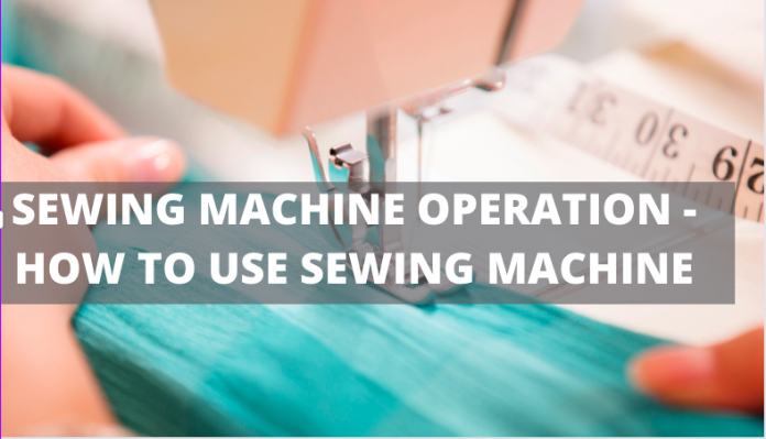 SEWING MACHINE OPERATION - HOW TO USE SEWING MACHINE